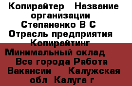 Копирайтер › Название организации ­ Степаненко В.С. › Отрасль предприятия ­ Копирайтинг › Минимальный оклад ­ 1 - Все города Работа » Вакансии   . Калужская обл.,Калуга г.